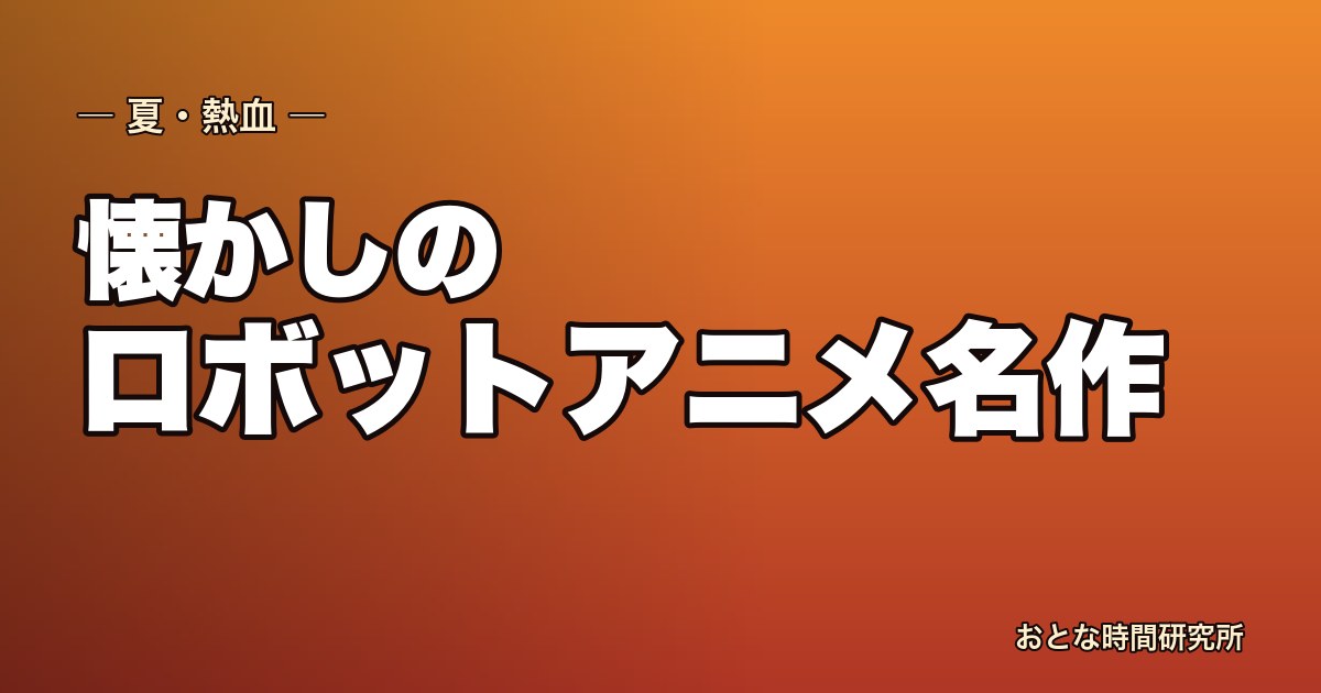 懐かしのロボットアニメ名作おすすめ｜巨大ロボに熱狂した世代へ